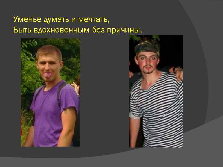 Уменье думать и мечтать, Быть вдохновенным без причины. 