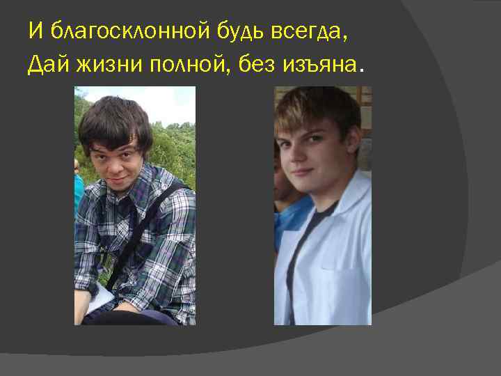 И благосклонной будь всегда, Дай жизни полной, без изъяна. 