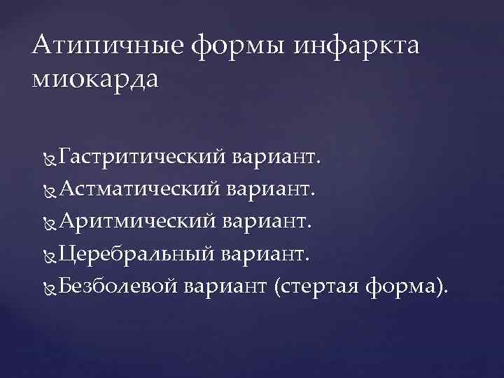 Атипичные формы инфаркта миокарда Гастритический вариант. Астматический вариант. Аритмический вариант. Церебральный вариант. Безболевой вариант