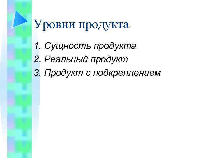 Уровни продукта 1. Сущность продукта 2. Реальный продукт 3. Продукт с подкреплением 