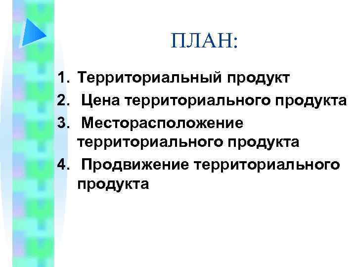 ПЛАН: 1. Территориальный продукт 2. Цена территориального продукта 3. Месторасположение территориального продукта 4. Продвижение