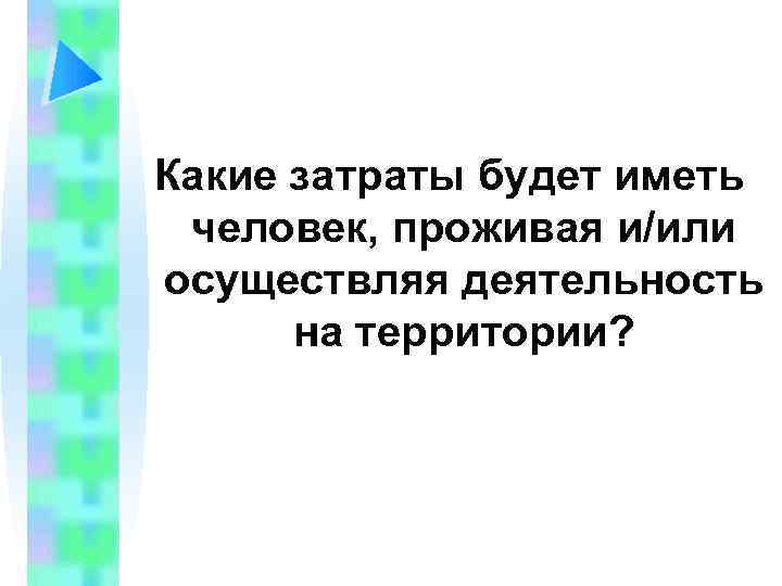 Какие затраты будет иметь человек, проживая и/или осуществляя деятельность на территории? 