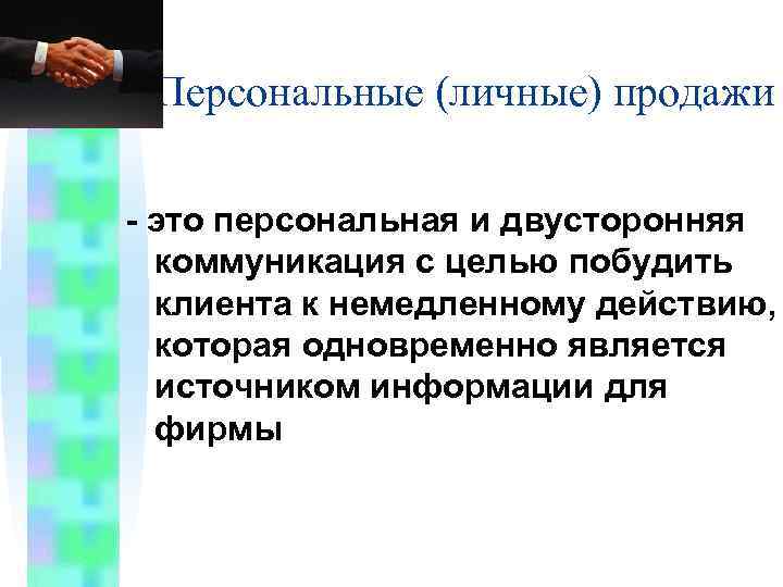 Персональные (личные) продажи - это персональная и двусторонняя коммуникация с целью побудить клиента к