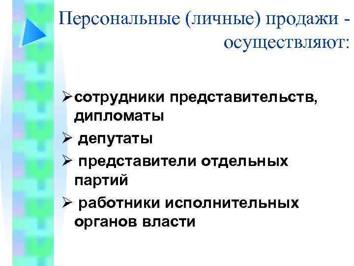 Персональные (личные) продажи осуществляют: Ø сотрудники представительств, дипломаты Ø депутаты Ø представители отдельных партий