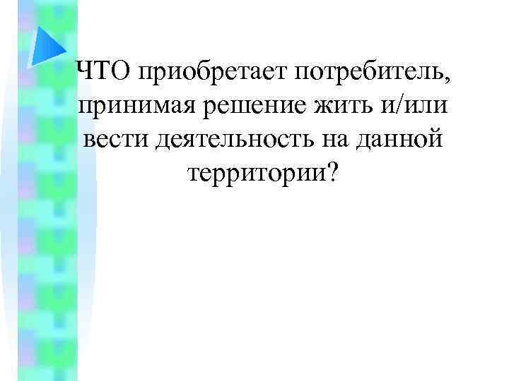 ЧТО приобретает потребитель, принимая решение жить и/или вести деятельность на данной территории? 