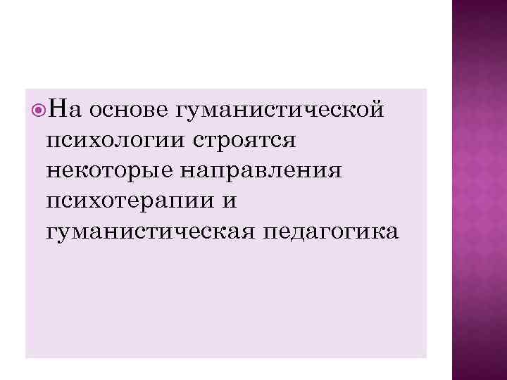  На основе гуманистической психологии строятся некоторые направления психотерапии и гуманистическая педагогика 