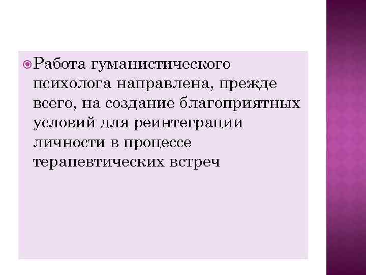  Работа гуманистического психолога направлена, прежде всего, на создание благоприятных условий для реинтеграции личности