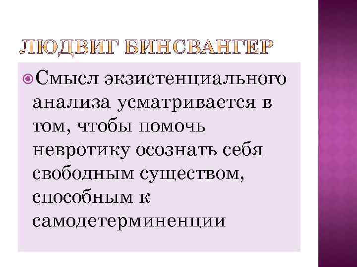  Смысл экзистенциального анализа усматривается в том, чтобы помочь невротику осознать себя свободным существом,