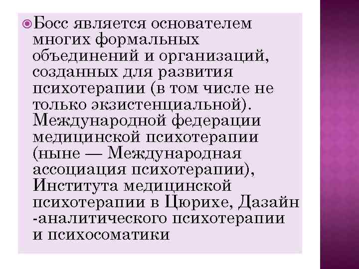  Босс является основателем многих формальных объединений и организаций, созданных для развития психотерапии (в