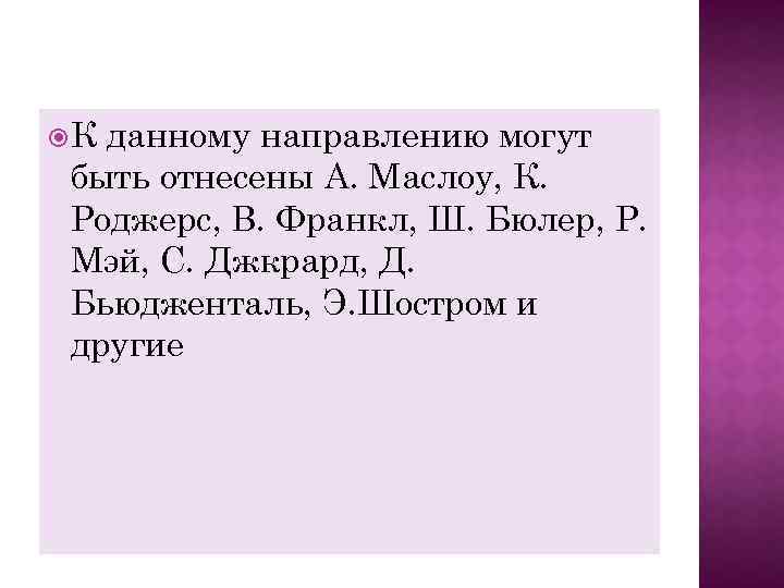  К данному направлению могут быть отнесены А. Маслоу, К. Роджерс, В. Франкл, Ш.