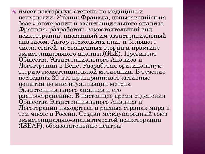  имеет докторскую степень по медицине и психологии. Ученик Франкла, попытавшийся на базе Логотерапии