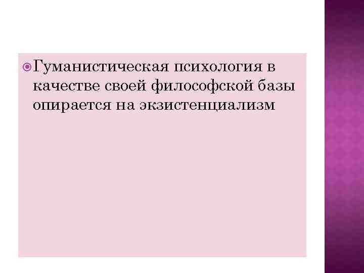  Гуманистическая психология в качестве своей философской базы опирается на экзистенциализм 