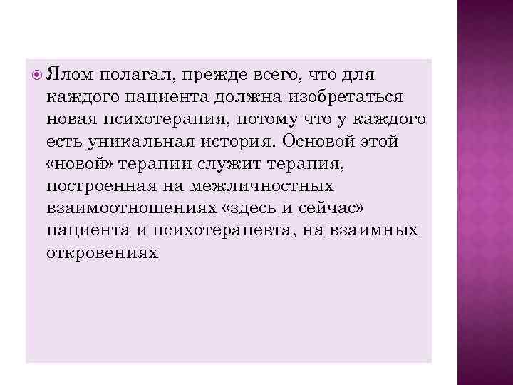  Ялом полагал, прежде всего, что для каждого пациента должна изобретаться новая психотерапия, потому