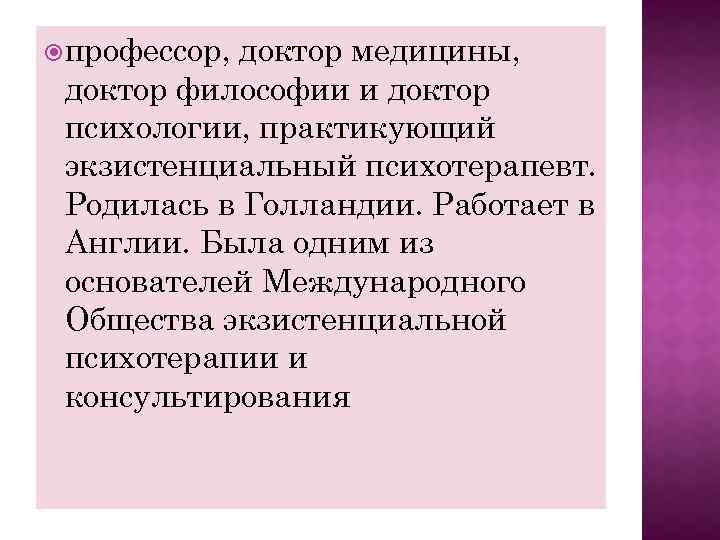  профессор, доктор медицины, доктор философии и доктор психологии, практикующий экзистенциальный психотерапевт. Родилась в