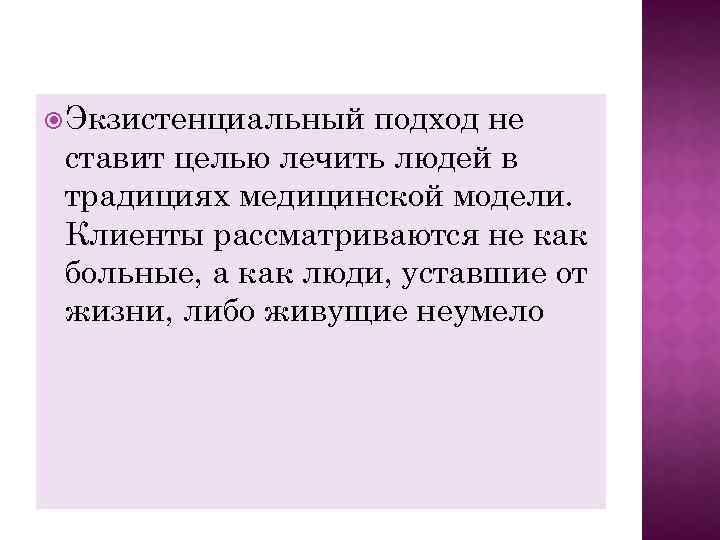  Экзиcтенциальный подход не ставит целью лечить людей в традициях медицинской модели. Клиенты рассматриваются