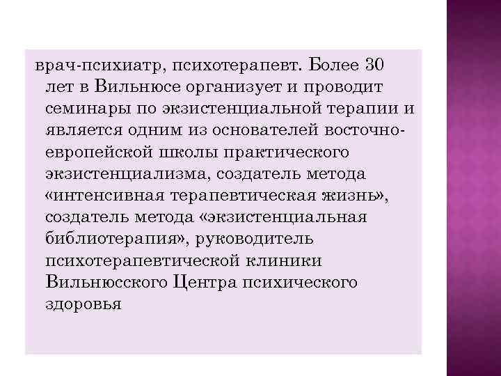 врач-психиатр, психотерапевт. Более 30 лет в Вильнюсе организует и проводит семинары по экзистенциальной терапии