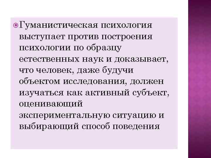  Гуманистическая психология выступает против построения психологии по образцу естественных наук и доказывает, что