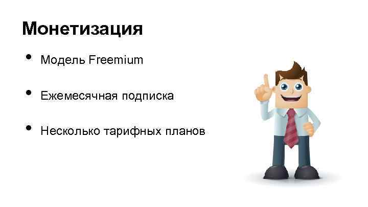 Монетизация • Модель Freemium • Ежемесячная подписка • Несколько тарифных планов 