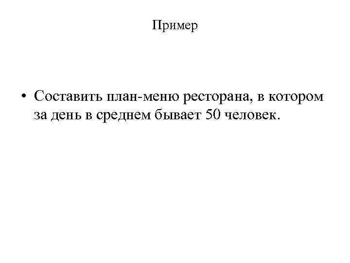 Пример • Составить план-меню ресторана, в котором за день в среднем бывает 50 человек.