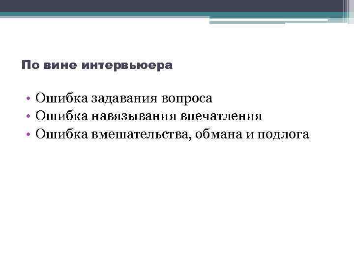 По вине интервьюера • Ошибка задавания вопроса • Ошибка навязывания впечатления • Ошибка вмешательства,