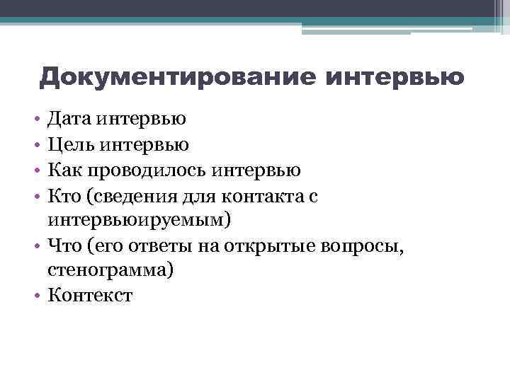 Документирование интервью • • Дата интервью Цель интервью Как проводилось интервью Кто (сведения для