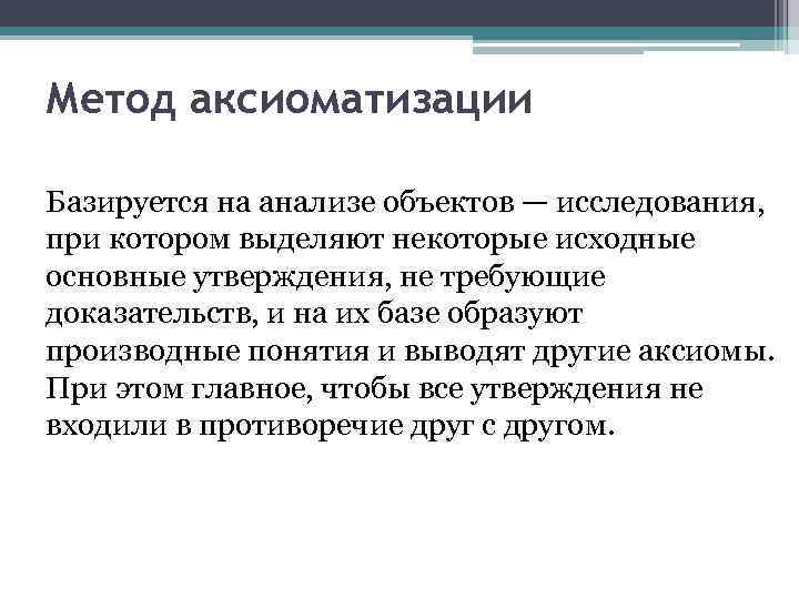 Метод аксиоматизации Базируется на анализе объектов — исследования, при котором выделяют некоторые исходные основные