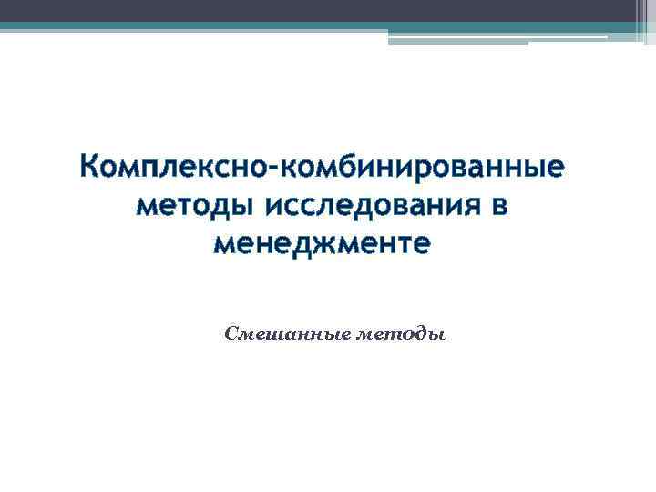 Комплексно-комбинированные методы исследования в менеджменте Смешанные методы 