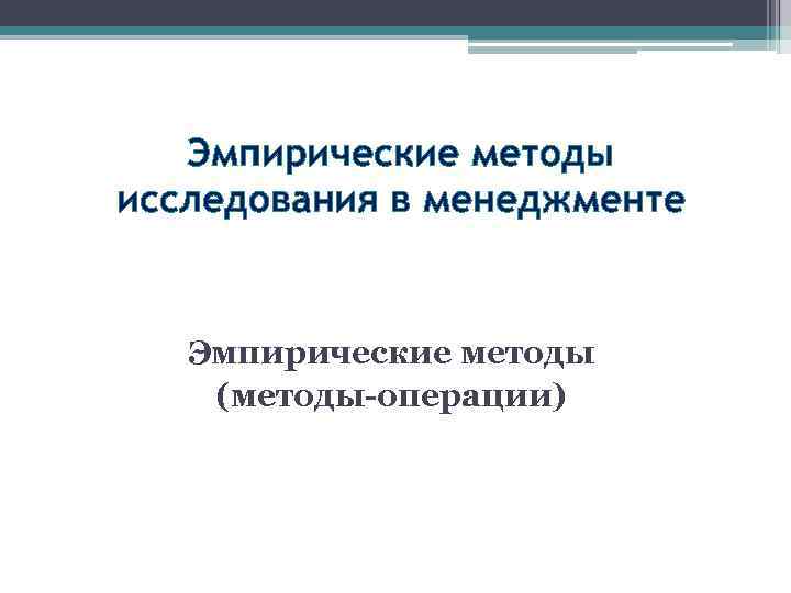 Эмпирические методы исследования в менеджменте Эмпирические методы (методы-операции) 