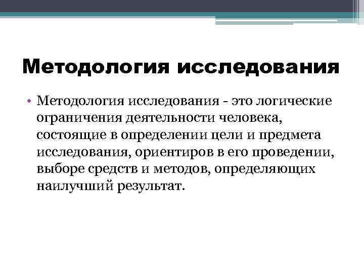 Методология исследования • Методология исследования - это логические ограничения деятельности человека, состоящие в определении