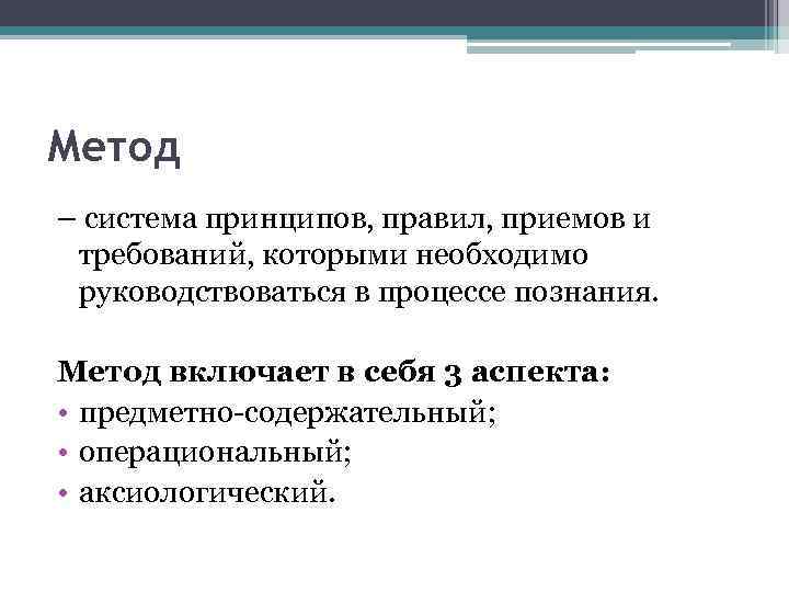 Метод – система принципов, правил, приемов и требований, которыми необходимо руководствоваться в процессе познания.