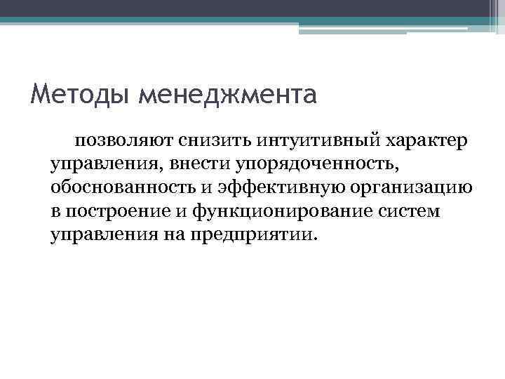 Методы менеджмента позволяют снизить интуитивный характер управления, внести упорядоченность, обоснованность и эффективную организацию в