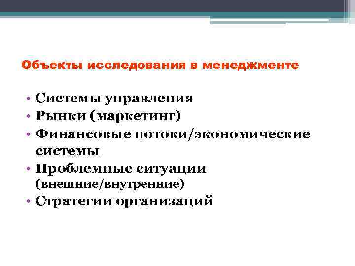 Объекты исследования в менеджменте • Системы управления • Рынки (маркетинг) • Финансовые потоки/экономические системы