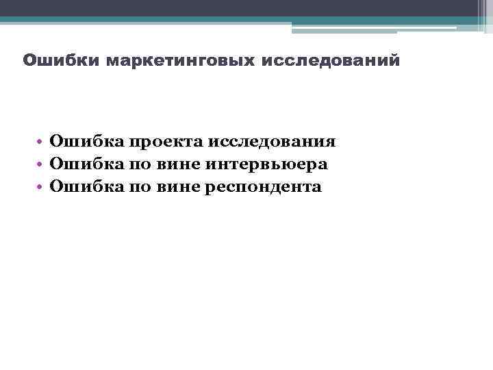 Ошибки маркетинговых исследований • Ошибка проекта исследования • Ошибка по вине интервьюера • Ошибка