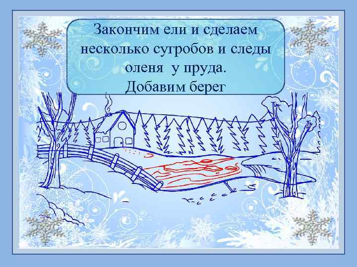 Закончим ели и сделаем несколько сугробов и следы оленя у пруда. Добавим берег 