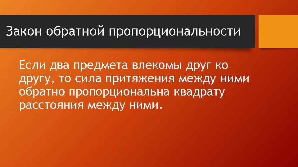 Закон обратной пропорциональности Если два предмета влекомы друг ко другу, то сила притяжения между