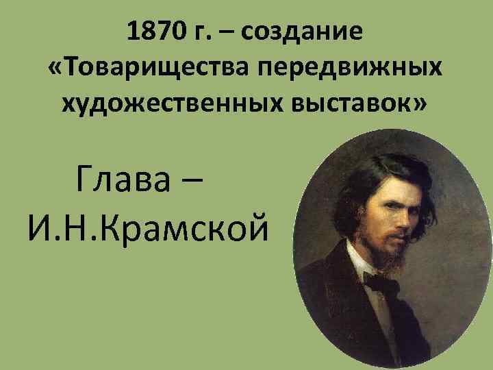 1870 г. – создание «Товарищества передвижных художественных выставок» Глава – И. Н. Крамской 