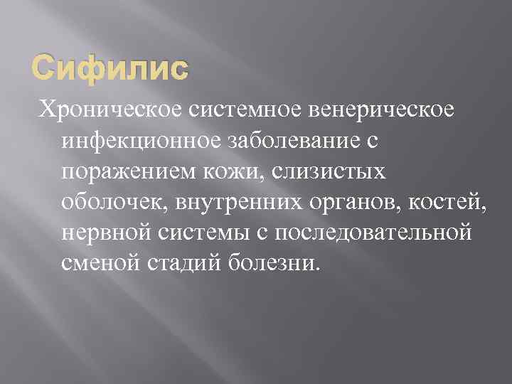 Сифилис Хроническое системное венерическое инфекционное заболевание с поражением кожи, слизистых оболочек, внутренних органов, костей,