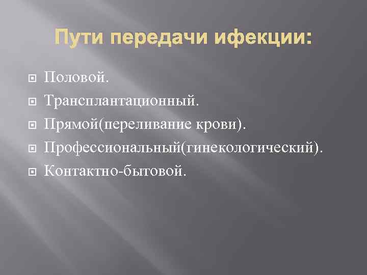 Пути передачи ифекции: Половой. Трансплантационный. Прямой(переливание крови). Профессиональный(гинекологический). Контактно-бытовой. 