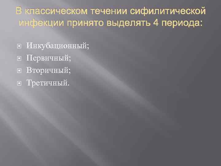 В классическом течении сифилитической инфекции принято выделять 4 периода: Инкубационный; Первичный; Вторичный; Третичный. 