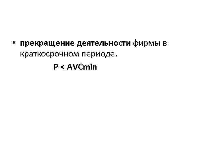  • прекращение деятельности фирмы в краткосрочном периоде. Р < АVCmin 