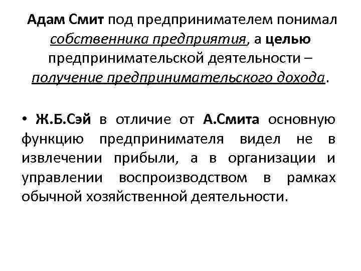  Адам Смит под предпринимателем понимал собственника предприятия, а целью предпринимательской деятельности – получение