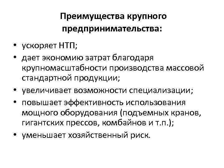  Преимущества крупного предпринимательства: • ускоряет НТП; • дает экономию затрат благодаря крупномасштабности производства