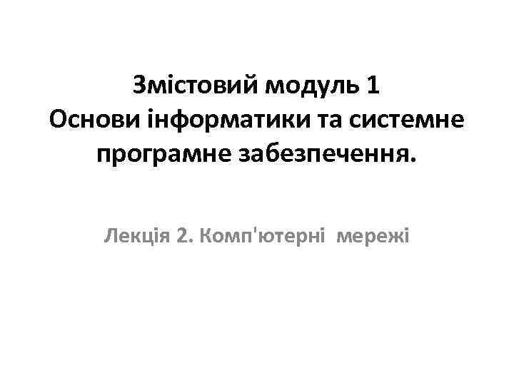 Змістовий модуль 1 Основи інформатики та системне програмне забезпечення. Лекція 2. Комп'ютерні мережі 