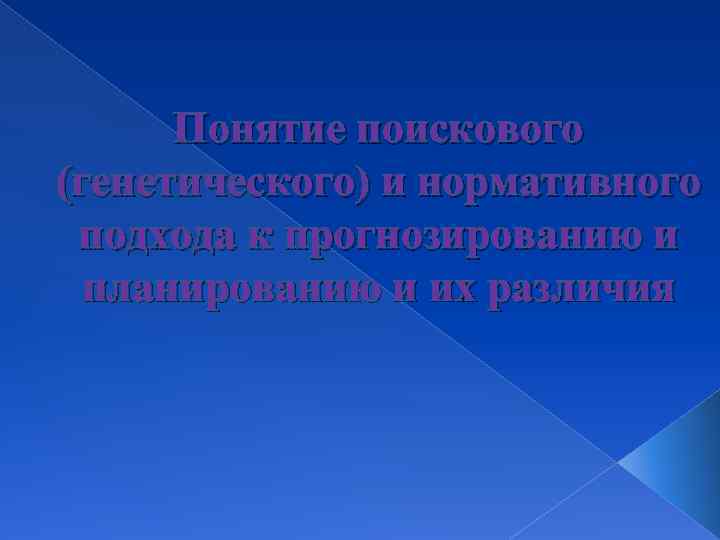 Понятие поискового (генетического) и нормативного подхода к прогнозированию и планированию и их различия 