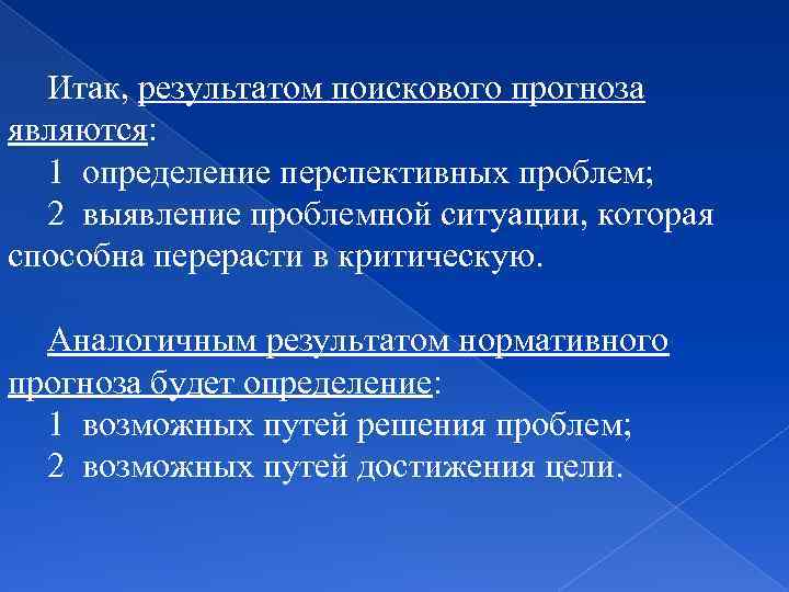 Итак, результатом поискового прогноза являются: 1 определение перспективных проблем; 2 выявление проблемной ситуации, которая