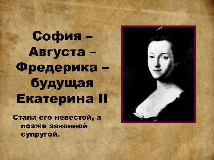 София – Августа – Фредерика – будущая Екатерина II Стала его невестой, а позже