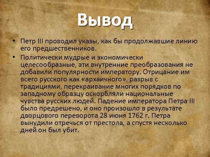 Вывод • Петр III проводил указы, как бы продолжавшие линию его предшественников. • Политически