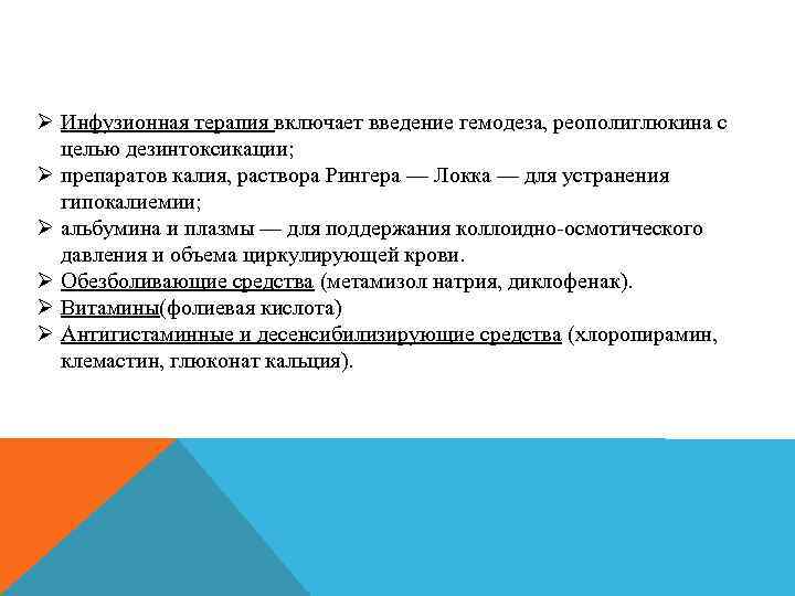 Ø Инфузионная терапия включает введение гемодеза, реополиглюкина с целью дезинтоксикации; Ø препаратов калия, раствора