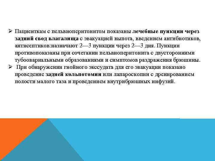 Ø Пациенткам с пельвиоперитонитом показаны лечебные пункции через задний свод влагалища с эвакуацией выпота,