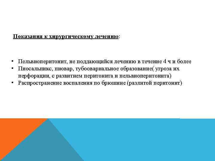 Показания к хирургическому лечению: • Пельвиоперитонит, не поддающийся лечению в течение 4 ч и